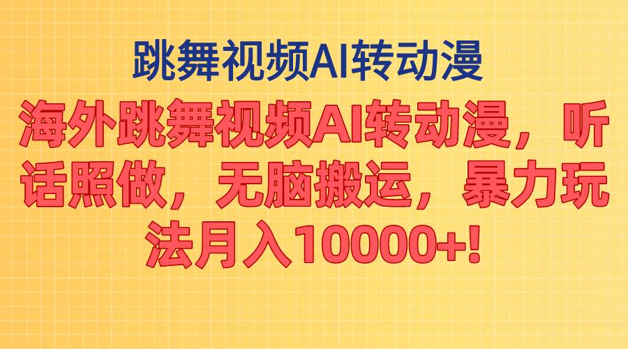 海外跳舞视频AI转动漫，听话照做，无脑搬运，暴力玩法 月入10000+云富网创-网创项目资源站-副业项目-创业项目-搞钱项目云富网创