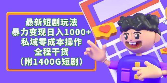 最新短剧玩法，暴力变现日入1000+私域零成本操作，全程干货（附1400G短剧）云富网创-网创项目资源站-副业项目-创业项目-搞钱项目云富网创