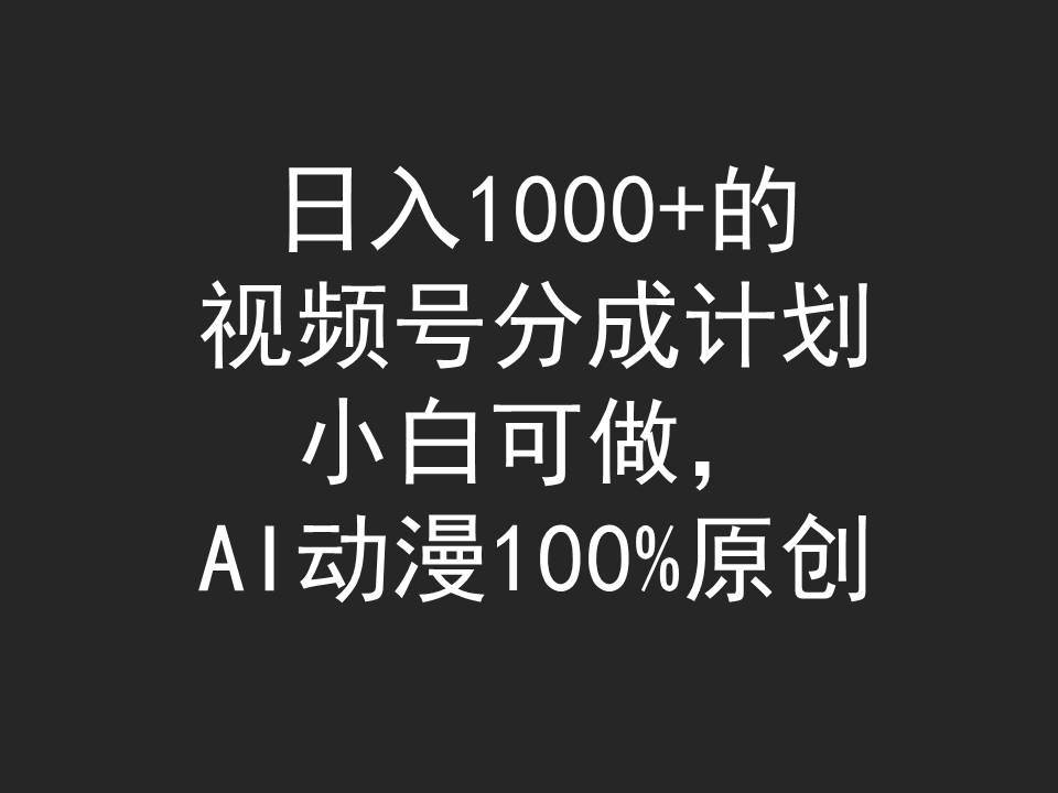 日入1000+的视频号分成计划，小白可做，AI动漫100%原创云富网创-网创项目资源站-副业项目-创业项目-搞钱项目云富网创