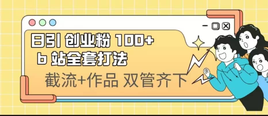 日引创业粉 100+ b 站全套打法【实操视频】云富网创-网创项目资源站-副业项目-创业项目-搞钱项目云富网创