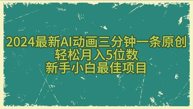 2024最新AI动画三分钟一条原创，轻松月入5位数，新手小白最佳项目云富网创-网创项目资源站-副业项目-创业项目-搞钱项目云富网创