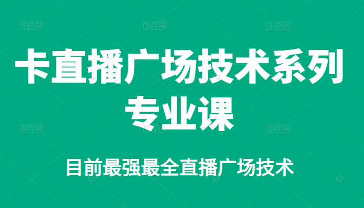 卡直播广场技术系列专业课，目前最强最全直播广场技术云富网创-网创项目资源站-副业项目-创业项目-搞钱项目云富网创