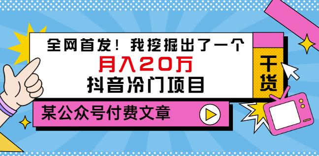 老古董说项目：全网首发！我挖掘出了一个月入20万的抖音冷门项目（付费文章）云富网创-网创项目资源站-副业项目-创业项目-搞钱项目云富网创