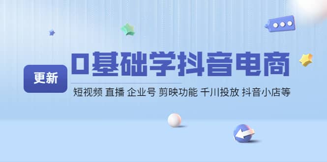 0基础学抖音电商【更新】短视频 直播 企业号 剪映功能 千川投放 抖音小店等云富网创-网创项目资源站-副业项目-创业项目-搞钱项目云富网创