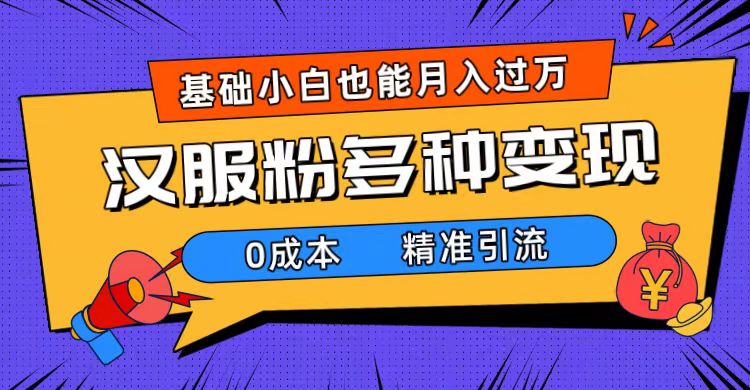 一部手机精准引流汉服粉，0成本多种变现方式，小白月入过万（附素材+工具）云富网创-网创项目资源站-副业项目-创业项目-搞钱项目云富网创