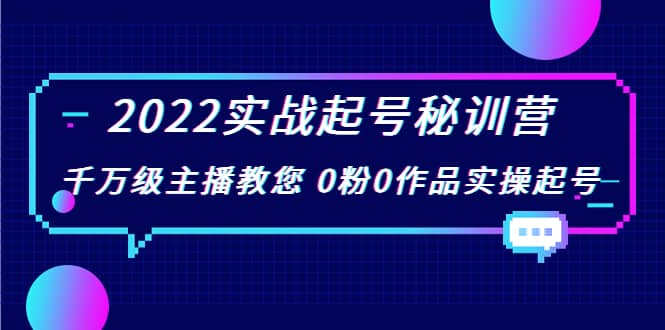 2022实战起号秘训营，千万级主播教您 0粉0作品实操起号（价值299）云富网创-网创项目资源站-副业项目-创业项目-搞钱项目云富网创