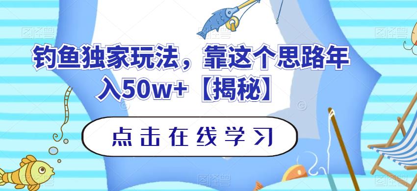 钓鱼独家玩法，靠这个思路年入50w+【揭秘】云富网创-网创项目资源站-副业项目-创业项目-搞钱项目云富网创