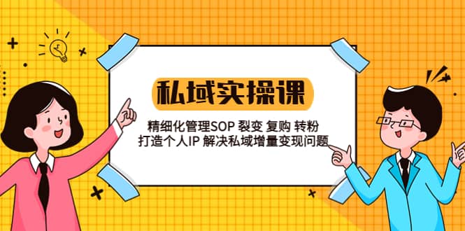 私域实战课程：精细化管理SOP 裂变 复购 转粉 打造个人IP 私域增量变现问题云富网创-网创项目资源站-副业项目-创业项目-搞钱项目云富网创