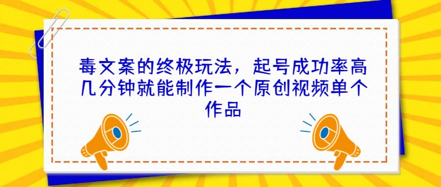 毒文案的终极玩法，起号成功率高几分钟就能制作一个原创视频单个作品云富网创-网创项目资源站-副业项目-创业项目-搞钱项目云富网创