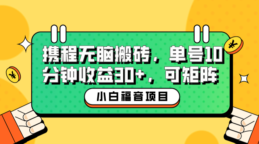 小白新手福音：携程无脑搬砖项目，单号操作10分钟收益30+，可矩阵可放大云富网创-网创项目资源站-副业项目-创业项目-搞钱项目云富网创