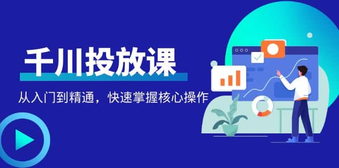 千万级直播操盘手带你玩转千川投放：从入门到精通，快速掌握核心操作云富网创-网创项目资源站-副业项目-创业项目-搞钱项目云富网创