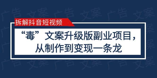 拆解抖音短视频：“毒”文案升级版副业项目，从制作到变现（教程+素材）云富网创-网创项目资源站-副业项目-创业项目-搞钱项目云富网创