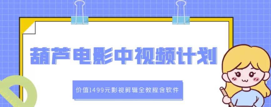 葫芦电影中视频解说教学：价值1499元影视剪辑全教程含软件云富网创-网创项目资源站-副业项目-创业项目-搞钱项目云富网创