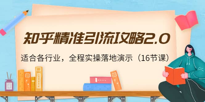 知乎精准引流攻略2.0，适合各行业，全程实操落地演示（16节课）云富网创-网创项目资源站-副业项目-创业项目-搞钱项目云富网创