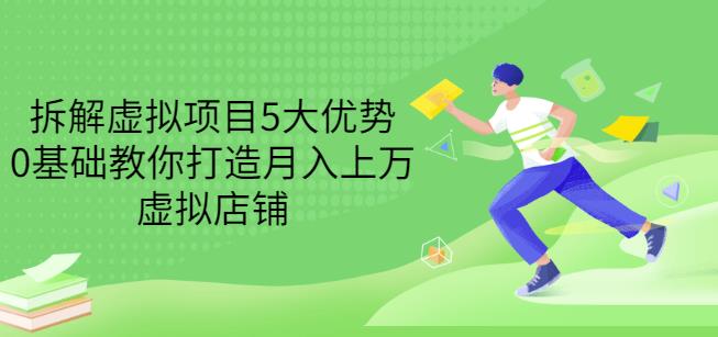 拆解虚拟项目5大优势，0基础教你打造月入上万虚拟店铺（无水印）云富网创-网创项目资源站-副业项目-创业项目-搞钱项目云富网创