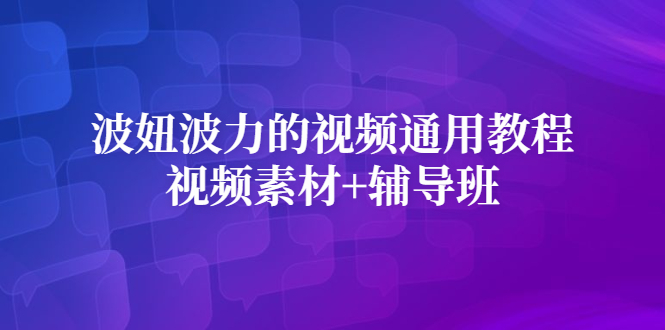 波妞波力的视频通用教程+视频素材+辅导班云富网创-网创项目资源站-副业项目-创业项目-搞钱项目云富网创