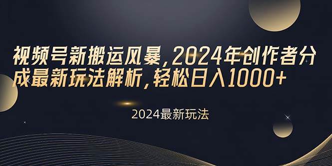 视频号新搬运风暴，2024年创作者分成最新玩法解析，轻松日入1000+云富网创-网创项目资源站-副业项目-创业项目-搞钱项目云富网创