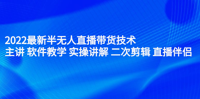 2022最新半无人直播带货技术：主讲 软件教学 实操讲解 二次剪辑 直播伴侣云富网创-网创项目资源站-副业项目-创业项目-搞钱项目云富网创