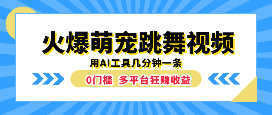 火爆萌宠跳舞视频，用AI工具几分钟一条，0门槛多平台狂赚收益云富网创-网创项目资源站-副业项目-创业项目-搞钱项目云富网创