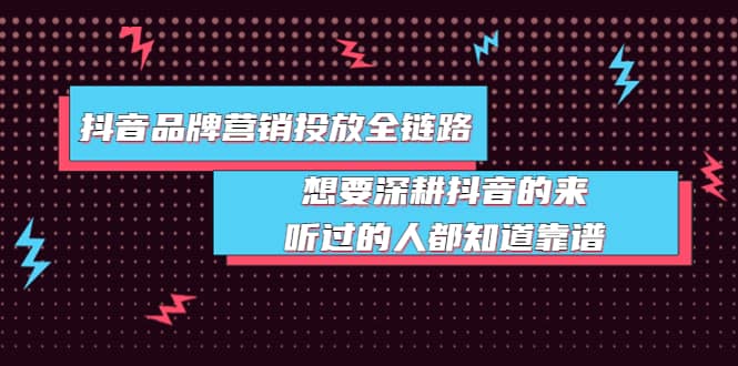 抖音品牌营销投放全链路：想要深耕抖音的来，听过的人都知道靠谱云富网创-网创项目资源站-副业项目-创业项目-搞钱项目云富网创