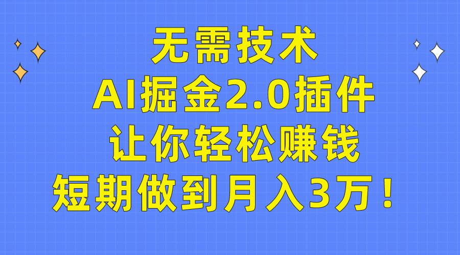 无需技术，AI掘金2.0插件让你轻松赚钱，短期做到月入3万！云富网创-网创项目资源站-副业项目-创业项目-搞钱项目云富网创