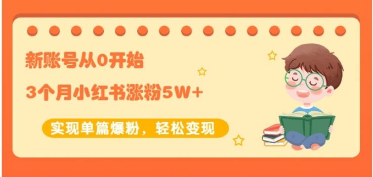 新账号从0开始3个月小红书涨粉5W+实现单篇爆粉，轻松变现（干货）云富网创-网创项目资源站-副业项目-创业项目-搞钱项目云富网创