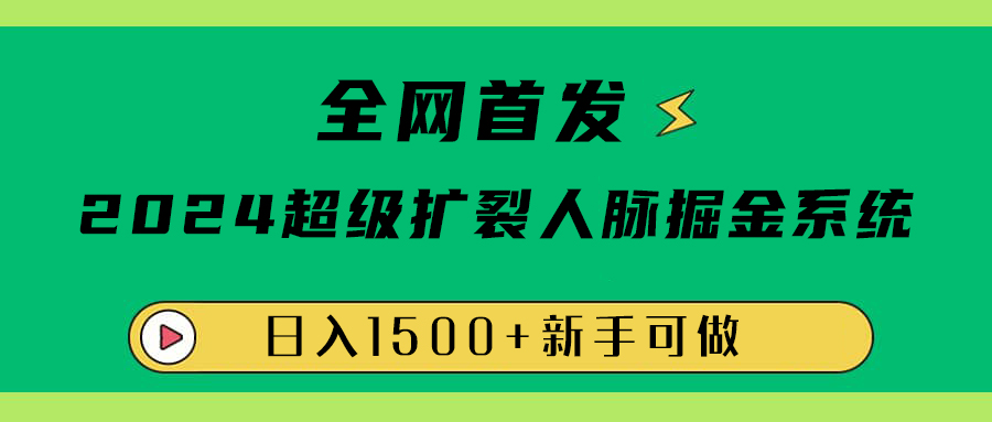 全网首发：2024超级扩列，人脉掘金系统，日入1500+云富网创-网创项目资源站-副业项目-创业项目-搞钱项目云富网创