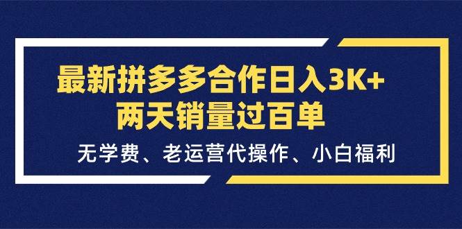 最新拼多多合作日入3K+两天销量过百单，无学费、老运营代操作、小白福利云富网创-网创项目资源站-副业项目-创业项目-搞钱项目云富网创