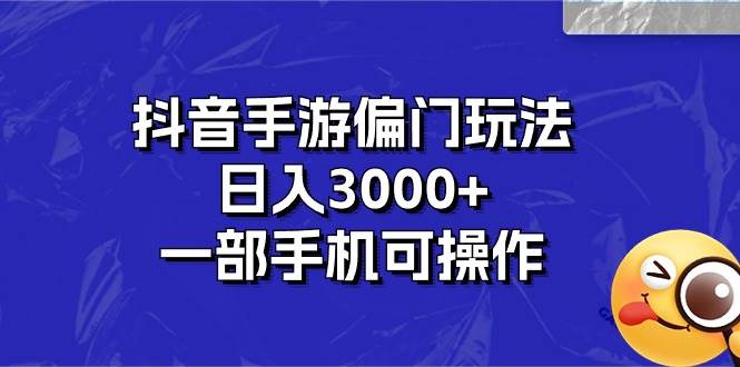 抖音手游偏门玩法，日入3000+，一部手机可操作云富网创-网创项目资源站-副业项目-创业项目-搞钱项目云富网创