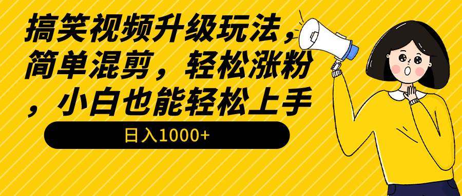 搞笑视频升级玩法，简单混剪，轻松涨粉，小白也能上手，日入1000+教程+素材云富网创-网创项目资源站-副业项目-创业项目-搞钱项目云富网创