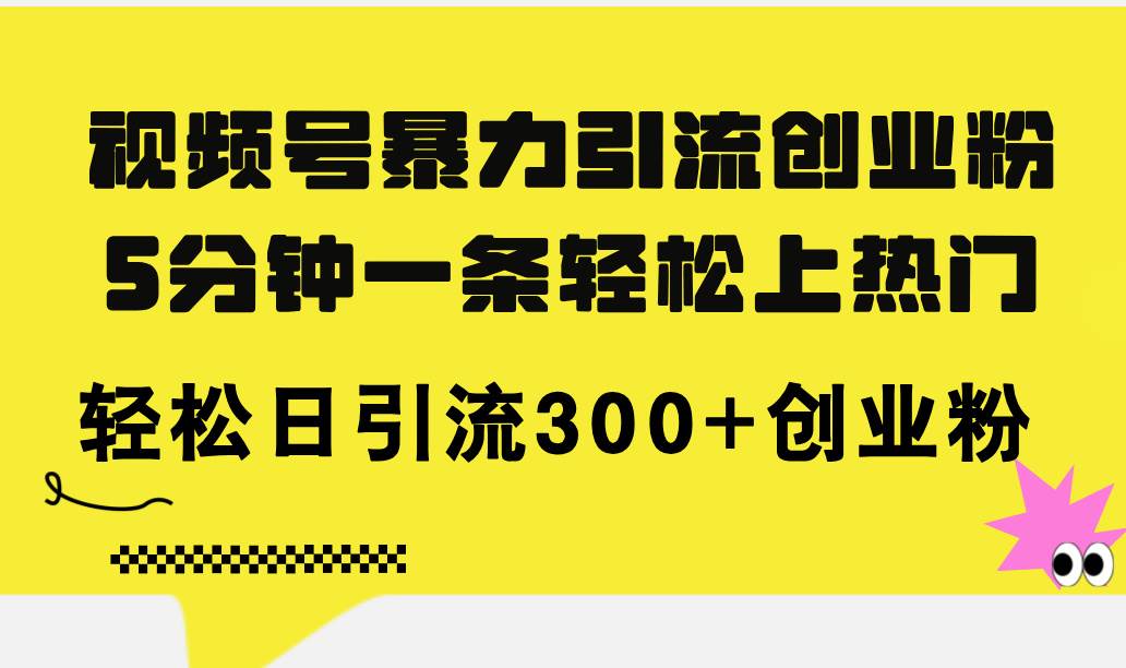 视频号暴力引流创业粉，5分钟一条轻松上热门，轻松日引流300+创业粉云富网创-网创项目资源站-副业项目-创业项目-搞钱项目云富网创