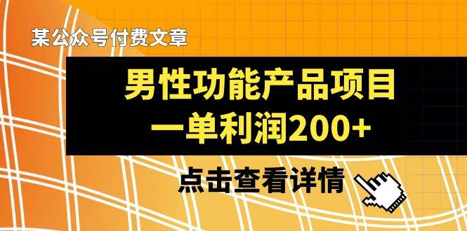 某公众号付费文章《男性功能产品项目，一单利润200+》来品鉴下吧云富网创-网创项目资源站-副业项目-创业项目-搞钱项目云富网创