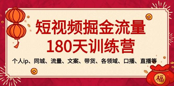 短视频-掘金流量180天训练营，个人ip、同城、流量、文案、带货、各领域、口播、直播等云富网创-网创项目资源站-副业项目-创业项目-搞钱项目云富网创