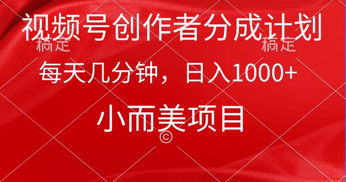 视频号创作者分成计划，每天几分钟，收入1000+，小而美项目云富网创-网创项目资源站-副业项目-创业项目-搞钱项目云富网创