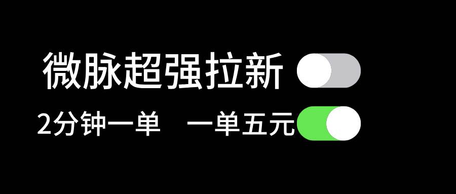 微脉超强拉新， 两分钟1单， 一单利润5块，适合小白云富网创-网创项目资源站-副业项目-创业项目-搞钱项目云富网创