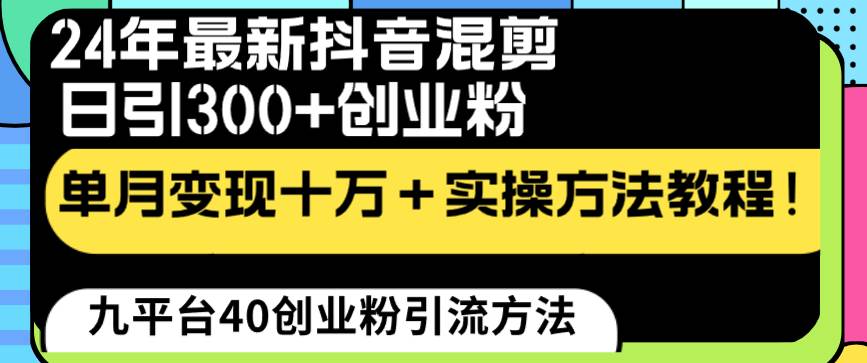 24年最新抖音混剪日引300+创业粉“割韭菜”单月变现十万+实操教程！云富网创-网创项目资源站-副业项目-创业项目-搞钱项目云富网创