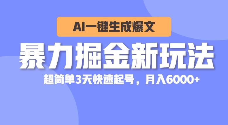 暴力掘金新玩法，AI一键生成爆文，超简单3天快速起号，月入6000+云富网创-网创项目资源站-副业项目-创业项目-搞钱项目云富网创