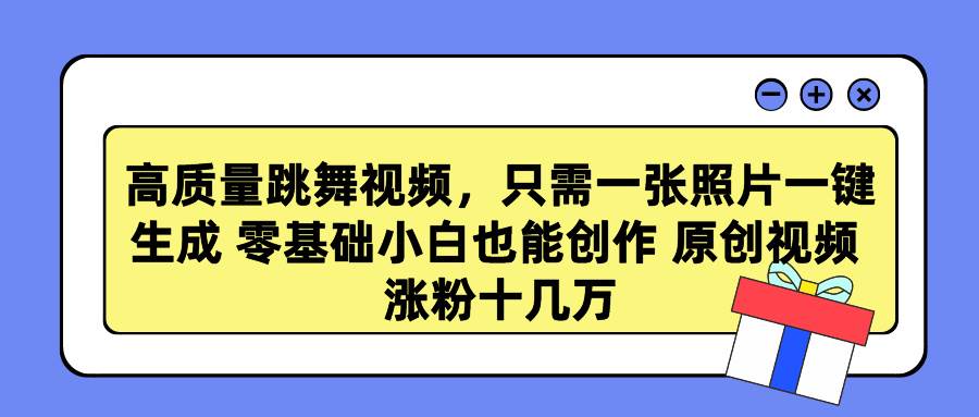 高质量跳舞视频，只需一张照片一键生成 零基础小白也能创作 原创视频 涨…云富网创-网创项目资源站-副业项目-创业项目-搞钱项目云富网创