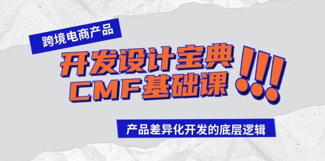 跨境电商产品开发设计宝典-CMF基础课：产品差异化开发的底层逻辑云富网创-网创项目资源站-副业项目-创业项目-搞钱项目云富网创