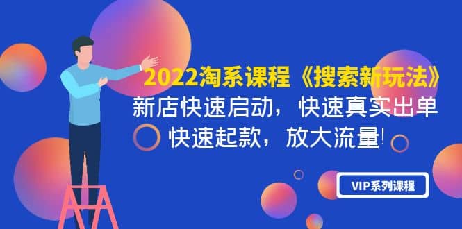 2022淘系课程《搜索新玩法》新店快速启动 快速真实出单 快速起款 放大流量云富网创-网创项目资源站-副业项目-创业项目-搞钱项目云富网创