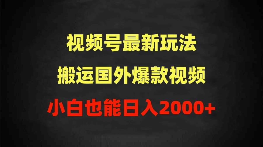 2024视频号最新玩法，搬运国外爆款视频，100%过原创，小白也能日入2000+云富网创-网创项目资源站-副业项目-创业项目-搞钱项目云富网创