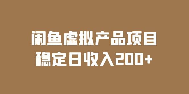 闲鱼虚拟产品项目 稳定日收入200+（实操课程+实时数据）云富网创-网创项目资源站-副业项目-创业项目-搞钱项目云富网创