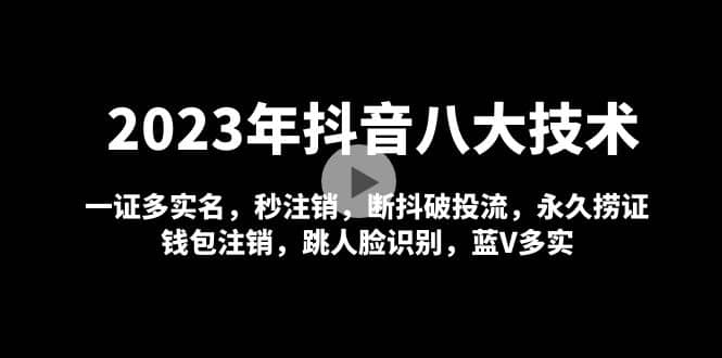 2023年抖音八大技术，一证多实名 秒注销 断抖破投流 永久捞证 钱包注销 等!云富网创-网创项目资源站-副业项目-创业项目-搞钱项目云富网创