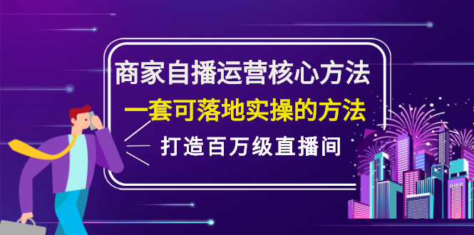 商家自播运营核心方法，一套可落地实操的方法，打造百万级直播间云富网创-网创项目资源站-副业项目-创业项目-搞钱项目云富网创