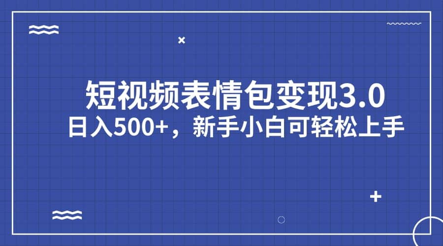 短视频表情包变现项目3.0，日入500+，新手小白轻松上手（教程+资料）云富网创-网创项目资源站-副业项目-创业项目-搞钱项目云富网创