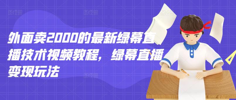 外面卖2000的最新绿幕直播技术视频教程，绿幕直播变现玩法云富网创-网创项目资源站-副业项目-创业项目-搞钱项目云富网创