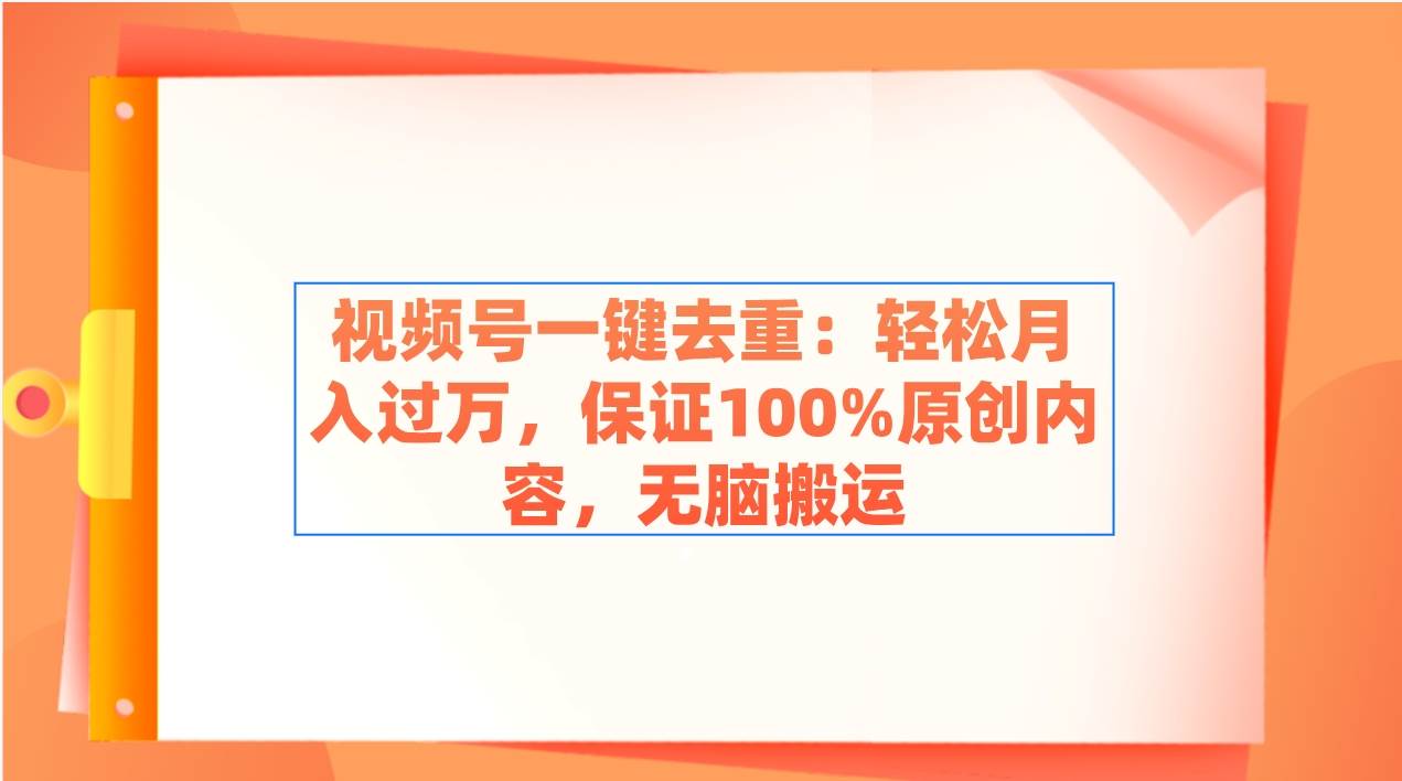 视频号一键去重：轻松月入过万，保证100%原创内容，无脑搬运云富网创-网创项目资源站-副业项目-创业项目-搞钱项目云富网创