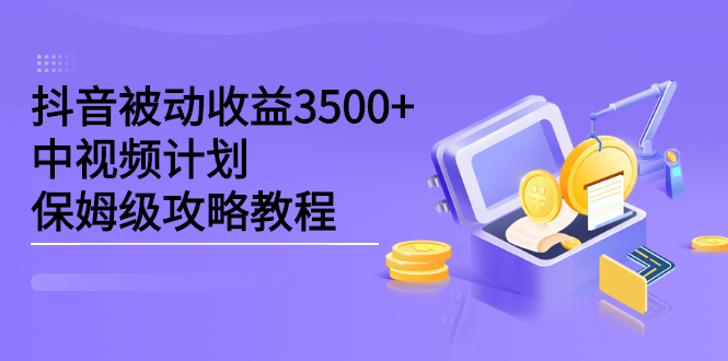 抖音被动收益3500+，中视频计划保姆级攻略教程云富网创-网创项目资源站-副业项目-创业项目-搞钱项目云富网创