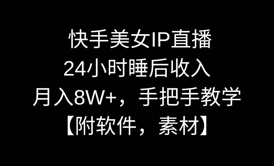 快手美女IP直播，24小时睡后收入，月入8W+，手把手教学【附软件，素材】云富网创-网创项目资源站-副业项目-创业项目-搞钱项目云富网创