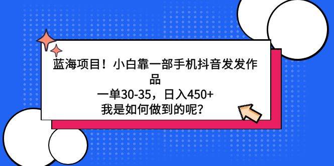 蓝海项目！小白靠一部手机抖音发发作品，一单30-35，日入450+，我是如何…云富网创-网创项目资源站-副业项目-创业项目-搞钱项目云富网创